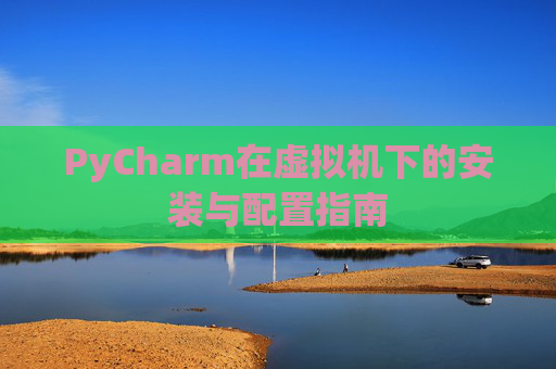 PyCharm在虚拟机下的安装与配置指南