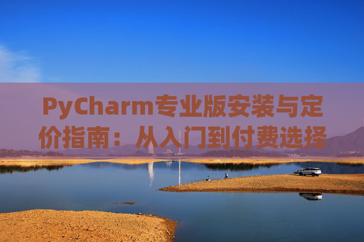 PyCharm专业版安装与定价指南：从入门到付费选择