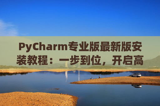 PyCharm专业版最新版安装教程：一步到位，开启高效Python开发之旅